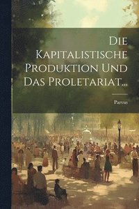bokomslag Die Kapitalistische Produktion Und Das Proletariat...