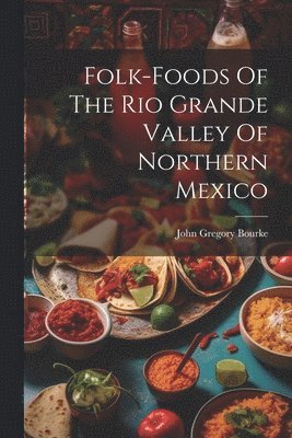 John Gregory Bourke - Folk-foods Of The Rio Grande Valley Of Northern Mexico, Häftad
