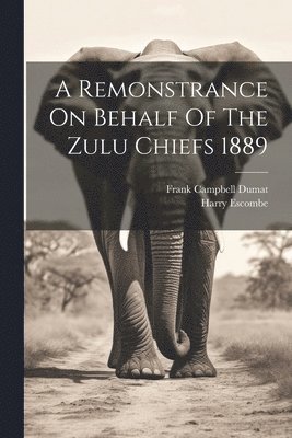 A Remonstrance On Behalf Of The Zulu Chiefs 1889 1