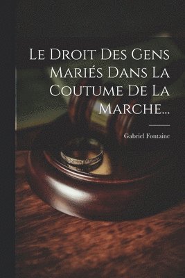 Gabriel Fontaine - Droit Des Gens Mariés Dans La Coutume De La Marche..., Häftad