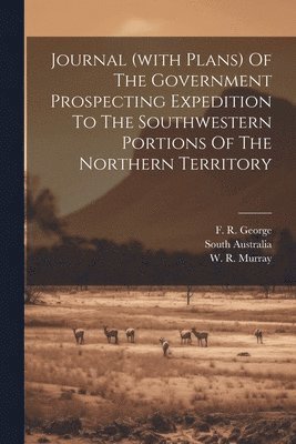 bokomslag Journal (with Plans) Of The Government Prospecting Expedition To The Southwestern Portions Of The Northern Territory