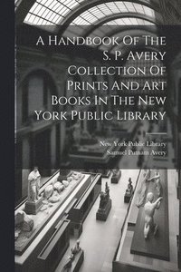 bokomslag A Handbook Of The S. P. Avery Collection Of Prints And Art Books In The New York Public Library