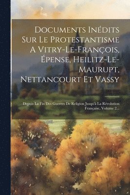 Documents Indits Sur Le Protestantisme A Vitry-le-franois, pense, Heilitz-le-maurupt, Nettancourt Et Vassy 1