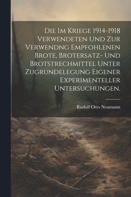 bokomslag Die im Kriege 1914-1918 verwendeten und zur Verwendng empfohlenen Brote, Brotersatz- und Brotstrechmittel unter Zugrundelegung eigener experimenteller Untersuchungen.