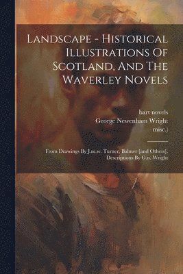 George Newenham Wright, Bart [Novels, Walter Scott (Sir - Landscape - Historical Illustrations Of Scotland, And The Waverley Novels, Häftad