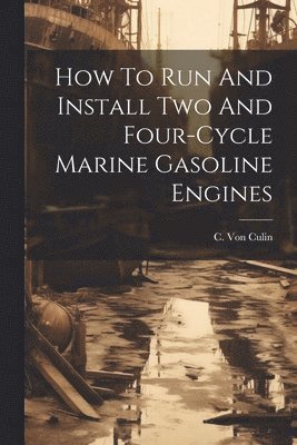 C Von Culin, C. Von Culin - How To Run And Install Two And Four-cycle Marine Gasoline Engines, Häftad