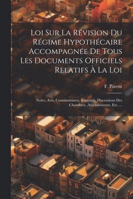 bokomslag Loi Sur La Rvision Du Rgime Hypothcaire Accompagne De Tous Les Documents Officiels Relatifs  La Loi