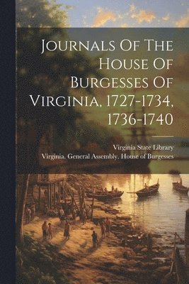 Virginia General Assembly House of, Virginia State Library - Journals Of The House Of Burgesses Of Virginia, 1727-1734, 1736-1740, Häftad