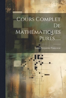 Louis-Benjamin Francoeur - Cours Complet De Mathématiques Pures......, Häftad