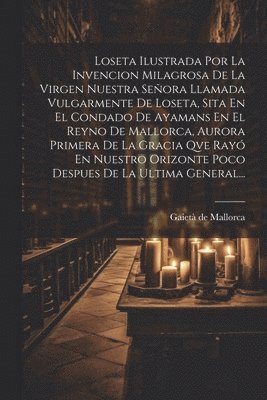 Loseta Ilustrada Por La Invencion Milagrosa De La Virgen Nuestra Seora Llamada Vulgarmente De Loseta, Sita En El Condado De Ayamans En El Reyno De Mallorca, Aurora Primera De La Gracia Qve Ray En 1