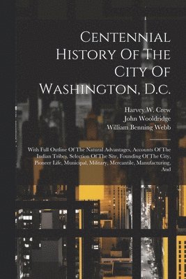 William Benning Webb, John Wooldridge, Harvey W Crew - Centennial History Of The City Of Washington, D.c., Häftad