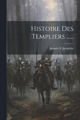 Histoire Des Templiers ...... 1