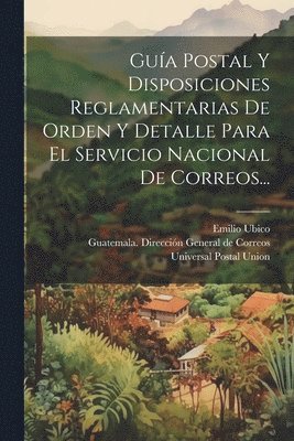 bokomslag Gua Postal Y Disposiciones Reglamentarias De Orden Y Detalle Para El Servicio Nacional De Correos...