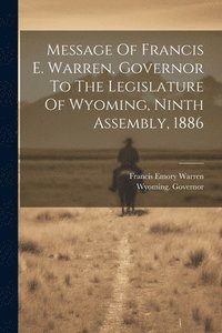 bokomslag Message Of Francis E. Warren, Governor To The Legislature Of Wyoming, Ninth Assembly, 1886