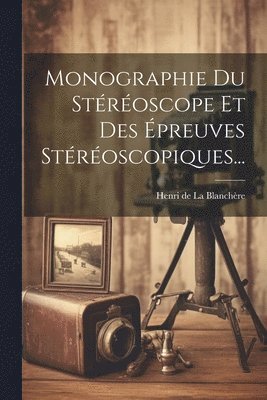 Monographie Du Stéréoscope Et Des Épreuves Stéréoscopiques...