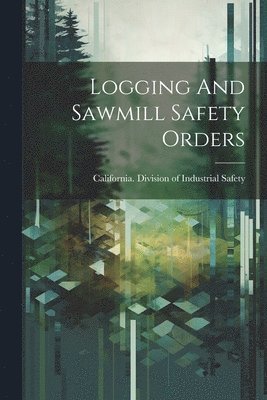 bokomslag Logging And Sawmill Safety Orders