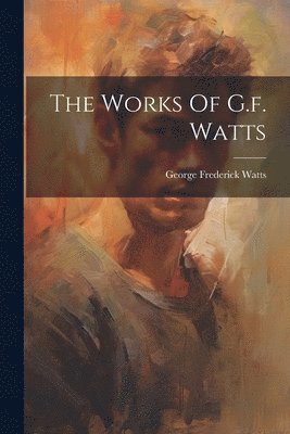 bokomslag The Works Of G.f. Watts