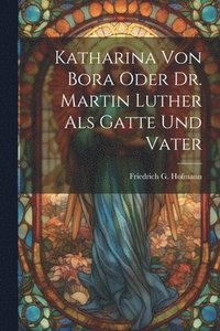 bokomslag Katharina von Bora oder Dr. Martin Luther als Gatte und Vater
