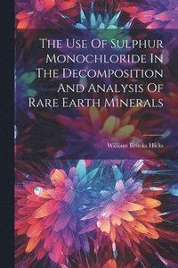 bokomslag The Use Of Sulphur Monochloride In The Decomposition And Analysis Of Rare Earth Minerals