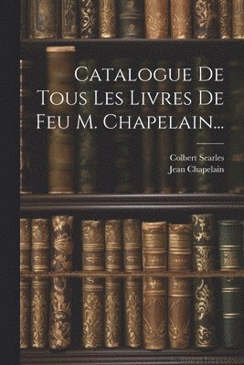 Jean Chapelain, Colbert Searles - Catalogue De Tous Les Livres De Feu M. Chapelain..., Häftad