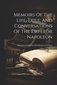 bokomslag Memoirs Of The Life, Exile, And Conversations Of The Emperor Napoleon