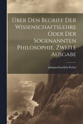 Johann-Gottlieb Fichte - Über den Begriff Der Wissenschaftslehre oder der sogenannten Philosophie, Zweite Ausgabe, Häftad