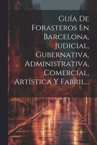 bokomslag Gua De Forasteros En Barcelona, Judicial, Gubernativa, Administrativa, Comercial, Artstica Y Fabril...