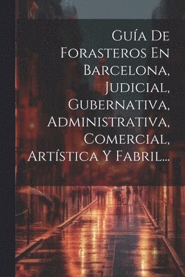 Gua De Forasteros En Barcelona, Judicial, Gubernativa, Administrativa, Comercial, Artstica Y Fabril... 1