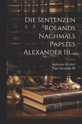 bokomslag Die Sentenzen Rolands Nachmals Papstes Alexander Iii....