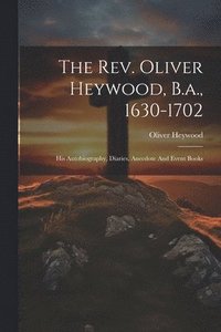bokomslag The Rev. Oliver Heywood, B.a., 1630-1702