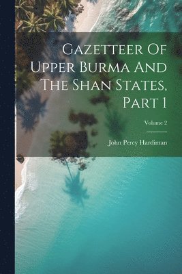 John Percy Hardiman - Gazetteer Of Upper Burma And The Shan States, Part 1; Volume 2, Häftad