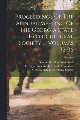 bokomslag Proceedings Of The ... Annual Meeting Of The Georgia State Horticultural Society ..., Volumes 32-36