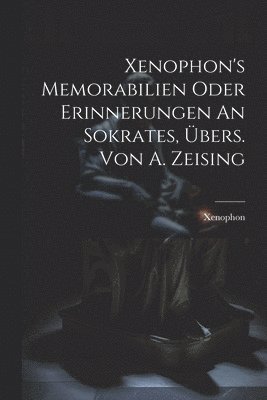 Xenophon's Memorabilien Oder Erinnerungen An Sokrates, bers. Von A. Zeising 1