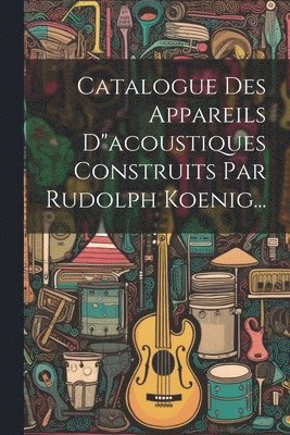 bokomslag Catalogue Des Appareils D&quot;acoustiques Construits Par Rudolph Koenig...