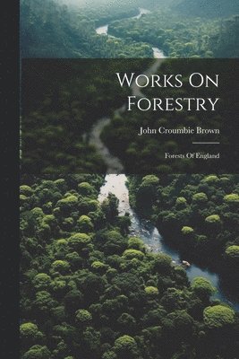 John Croumbie Brown - Works On Forestry, Häftad