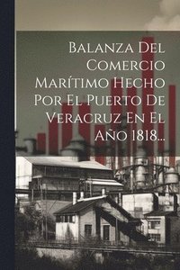bokomslag Balanza Del Comercio Martimo Hecho Por El Puerto De Veracruz En El Ao 1818...