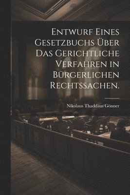 Entwurf eines Gesetzbuchs über das gerichtliche Verfahren in bürgerlichen Rechtssachen.