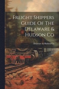 bokomslag ... Freight Shippers Guide Of The Delaware & Hudson Co