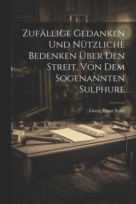 Georg Ernst Stahl - Zufällige Gedanken Und Nützliche Bedenken Über Den Streit, Von Dem Sogenannten Sulphure, Häftad