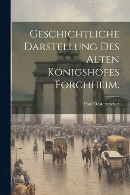 Geschichtliche Darstellung des alten Knigshofes Forchheim. 1