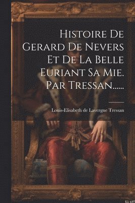 bokomslag Histoire De Gerard De Nevers Et De La Belle Euriant Sa Mie. Par Tressan......