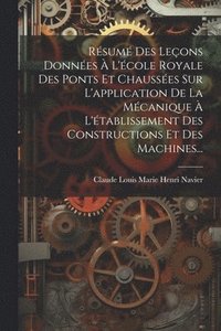bokomslag Rsum Des Leons Donnes  L'cole Royale Des Ponts Et Chausses Sur L'application De La Mcanique  L'tablissement Des Constructions Et Des Machines...