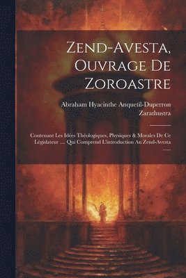 bokomslag Zend-avesta, Ouvrage De Zoroastre: Contenant Les Idées Théologiques, Physiques & Morales De Ce Législateur .... Qui Comprend L'introduction Au Zend-av