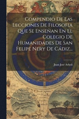 bokomslag Compendio De Las Lecciones De Filosofia Que Se Ensean En El Colegio De Humanidades De San Felipe Nery De Cdiz...