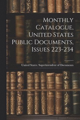 Monthly Catalogue, United States Public Documents, Issues 223-234 1