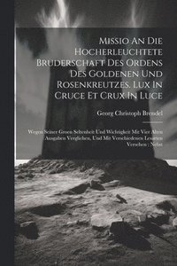 bokomslag Missio An Die Hocherleuchtete Bruderschaft Des Ordens Des Goldenen Und Rosenkreutzes. Lux In Cruce Et Crux In Luce