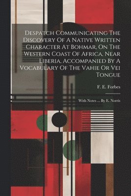 Despatch Communicating The Discovery Of A Native Written Character At Bohmar, On The Western Coast Of Africa, Near Liberia, Accompanied By A Vocabulary Of The Vahie Or Vei Tongue