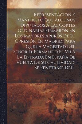 bokomslag Representacion Y Manifiesto Que Algunos Diputados A Las Cortes Ordinarias Firmaron En Los Mayores Apuros De Su Opresin En Madrid, Para Que La Magestad Del Seor D. Fernando El Vii A La Entrada En