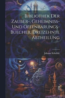 Bibliothek der Zauber-, Geheimniss- und Offenbarungs-Buecher, dreizehnte Abtheilung 1