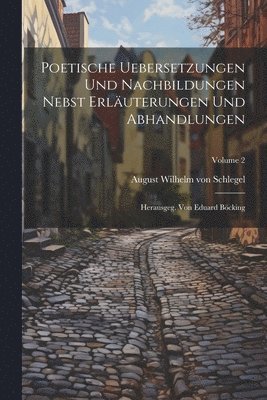 August Wilhelm von Schlegel - Poetische Uebersetzungen Und Nachbildungen Nebst Erläuterungen Und Abhandlungen, Häftad